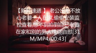 【新片速遞 】 老公出差不放心老婆一人在家,偷偷安装监控查看,想不到拍到自己老婆在家和别的男人裸聊自慰[31M/MP4/00:43]