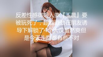 反差性感御姐人妻『玉晨』要被玩死了，趁着酒劲在朋友诱导下解锁了4个大汉虽然爽但是今天走路都有些不对