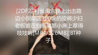 [2DF2] 村长周六晚上出击路边小按摩店300块的皮裤少妇老板娘在自制简易小床上草得吱吱响[MP4/126MB][BT种子]