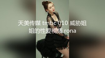 天美传媒 tmbc 010 威胁姐姐的性爱视频 rona