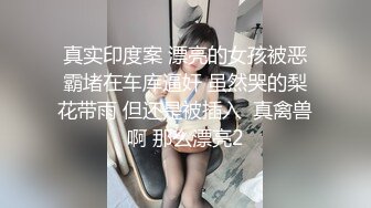 真实印度案 漂亮的女孩被恶霸堵在车库逼奸 虽然哭的梨花带雨 但还是被插入  真禽兽啊 那么漂亮2