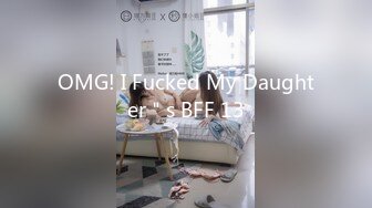 OMG! I Fucked My Daughter＂s BFF 13