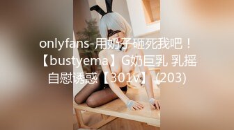 onlyfans-用奶子砸死我吧！【bustyema】G奶巨乳 乳摇自慰诱惑【301v】 (203)