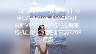 【超颜女神❤️完美露脸】台湾现役AV女优『米欧Mio』最新VIP订阅私拍①性爱啪啪 炮机自慰 脸穴同框 高清720P原版