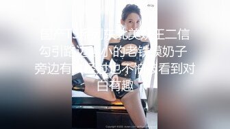 国产TS系列东北美妖王二信勾引路边胆小的老铁摸奶子 旁边有人经过也不怕被看到对白有趣