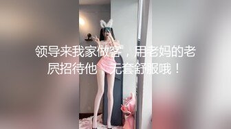 领导来我家做客，用老妈的老屄招待他，无套舒服哦！