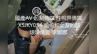 國產AV 起點傳媒 性視界傳媒 XSJKY054 偷偷和女友的騷婊妹做愛 李娜娜