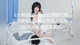 《女神堕落》极品白虎嫩穴美女同事睡眠中被干的左右摇晃只能任由处置完美露脸