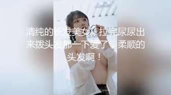 清纯的长发美女，拉完尿尿出来拨头发那一下爱了，柔顺的头发啊！