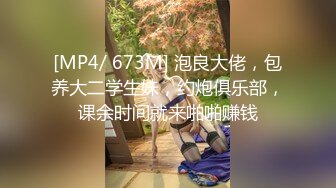 [MP4/ 673M] 泡良大佬，包养大二学生妹，约炮俱乐部，课余时间就来啪啪赚钱