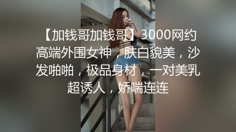 约了个顶级女神白衣长裤修身性感高颜值大长腿掰穴揉捏啪啪