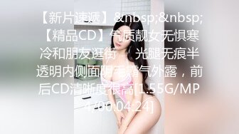 【新片速遞】&nbsp;&nbsp;【精品CD】气质靓女无惧寒冷和朋友逛街❤️光腿无痕半透明内侧面阴毛霸气外露，前后CD清晰度很高[1.55G/MP4/00:04:24]