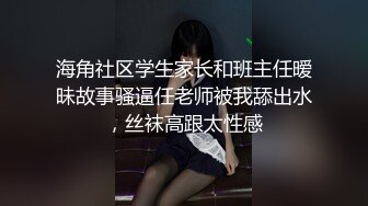 海角社区学生家长和班主任暧昧故事骚逼任老师被我舔出水，丝袜高跟太性感