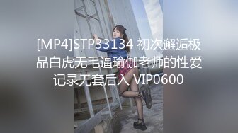 [MP4]STP33134 初次邂逅极品白虎无毛逼瑜伽老师的性爱记录无套后入 VIP0600