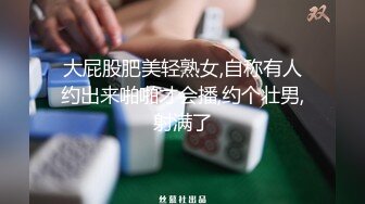 大屁股肥美轻熟女,自称有人约出来啪啪才会播,约个壮男,射满了