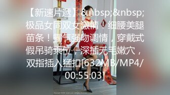 【新速片遞】&nbsp;&nbsp;极品女同双女激情！细腰美腿苗条！霸气强吻调情，穿戴式假吊骑乘位，深插无毛嫩穴，双指插入猛扣[632MB/MP4/00:55:03]