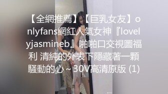 【全網推薦】【巨乳女友】onlyfans網紅人氣女神『lovelyjasmineb』啪啪口交視圖福利 清純的外表下隱藏著一顆騷動的心～30V高清原版 (1)