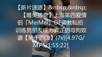 【新片速遞】&nbsp;&nbsp; ✨【唯美猎奇】上海第四爱情侣「MeiMei」OF调教私拍 训练男朋友成为真正的母狗奴隶【第十四弹】(7v)[4.97G/MP4/1:55:22]