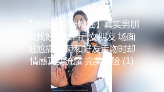 【顶级性爱绿帽狂】真实男朋友找好友操自己女朋友 场面尴尬搞笑 但和好友舌吻时却情感真实流露 完美露脸 (1)