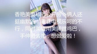 香艳美妻和老公开房，俩人还挺幽默的，看着电视乐呵的不行，同时美妻用美脚蹭鸡巴，手伸进去撸，想做爱啦！