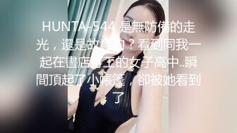 HUNTA-544 是無防備的走光，還是故意的？看到同我一起在書店打工的女子高中..瞬間頂起了小帳篷，卻被她看到了