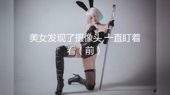 美女发现了摄像头,一直盯着看（前）