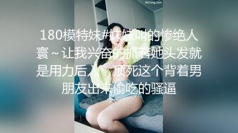 180模特妹#妹妹叫的惨绝人寰～让我兴奋的抓着她头发就是用力后入，顶死这个背着男朋友出来偷吃的骚逼