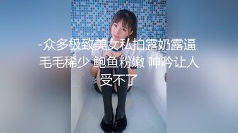 -众多极致美女私拍露奶露逼 毛毛稀少 鲍鱼粉嫩 呻吟让人受不了