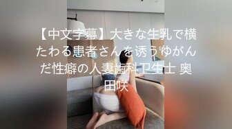 【中文字幕】大きな生乳で横たわる患者さんを诱うゆがんだ性癖の人妻歯科卫生士 奥田咲