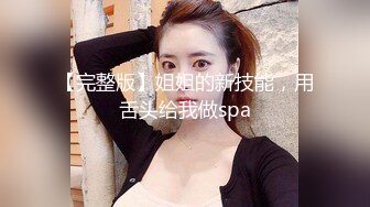 【完整版】姐姐的新技能，用舌头给我做spa