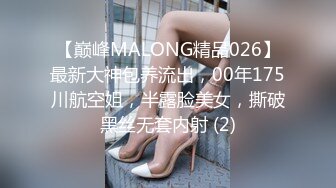 【巅峰MALONG精品026】最新大神包养流出，00年175川航空姐，半露脸美女，撕破黑丝无套内射 (2)