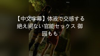 【中文字幕】体液で交感する絶え间ない官能セックス 御园もも