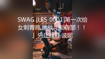 SWAG [LES-0001]第一次给女刺青师 挑战「刺阴部！！」先让我舒 波妮