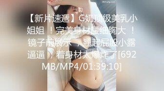 【新片速遞】G奶顶级美乳小姐姐 ！完美身材腰细胸大 ！镜子前展示 ，翘起屁股小露逼逼 ，着身材太爆炸了[692MB/MP4/01:39:10]