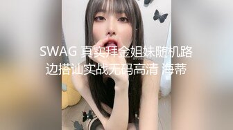 SWAG 真实拜金姐妹随机路边搭讪实战无码高清 海蒂