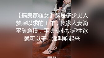 【搞良家骚女】这是多少男人梦寐以求的工作，良家人妻躺平随意摸，手法专业挑起性欲就可以干，淫叫响起来