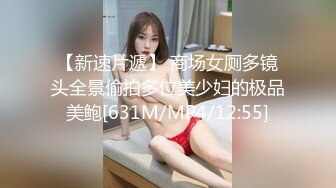 【新速片遞】 商场女厕多镜头全景偷拍多位美少妇的极品美鲍[631M/MP4/12:55]