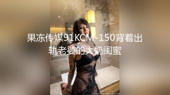 果冻传媒91KCM-150背着出轨老婆的大奶闺蜜