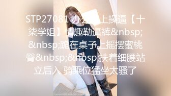 STP27081 办公桌上操逼【十柒学姐】情趣勒逼裤&nbsp;&nbsp;跪在桌子上摇摆蜜桃臀&nbsp;&nbsp;扶着细腰站立后入 骑乘位猛坐太骚了