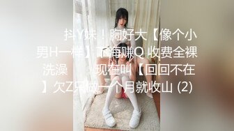 ✨✨✨抖Y妹！胸好大【像个小男H一样】下海赚Q 收费全裸 洗澡✨✨✨现在叫【回回不在】欠Z只做一个月就收山 (2)