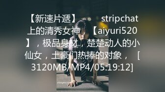 【新速片遞】 ⭐⭐⭐stripchat上的清秀女神，【aiyuri520】，极品身材，楚楚动人的小仙女，土豪们热捧的对象，⭐[3120MB/MP4/05:19:12]