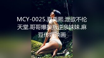 MCY-0025.夏禹熙.泄欲不伦天堂.哥哥爆操叛逆亲妹妹.麻豆传媒映画