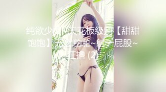 纯欲少女~天花板级别【甜甜饱饱】无套啪啪~射一屁股~狂撸 (2)