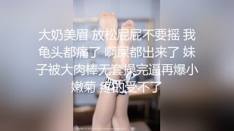 大奶美眉 放松屁屁不要摇 我龟头都痛了 啊屎都出来了 妹子被大肉棒无套操完逼再爆小嫩菊 疼的受不了