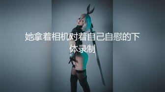 【潇洒红叶】年轻小美女们，正是辣手摧花好时节，享受性爱快感不断两个刚发育，旺旺小馒头~逼毛都没长~啪啪 ___