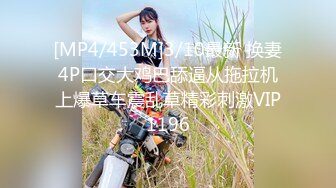 [MP4/453M]3/10最新 换妻4P口交大鸡巴舔逼从拖拉机上爆草车震乱草精彩刺激VIP1196