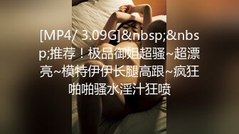 [MP4/ 3.09G]&nbsp;&nbsp;推荐！极品御姐超骚~超漂亮~模特伊伊长腿高跟~疯狂啪啪骚水淫汁狂喷