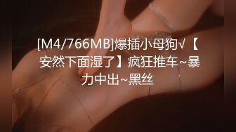 [M4/766MB]爆插小母狗√【 安然下面湿了】疯狂推车~暴力中出~黑丝