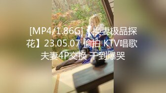 [MP4/1.86G]【换妻极品探花】23.05.07 偷拍 KTV唱歌 夫妻4P交换 干到爆哭