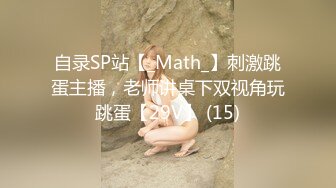 自录SP站【_Math_】刺激跳蛋主播，老师讲桌下双视角玩跳蛋【29V】 (15)